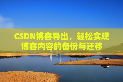 CSDN博客导出，轻松实现博客内容的备份与迁移